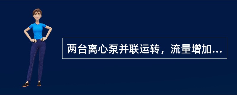 两台离心泵并联运转，流量增加。（）