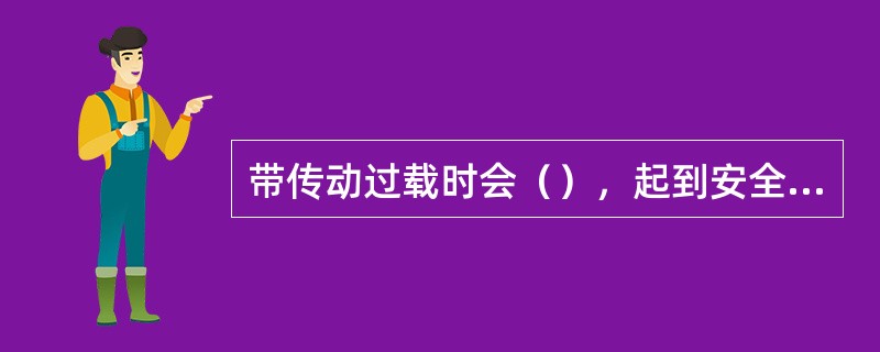 带传动过载时会（），起到安全保护作用。