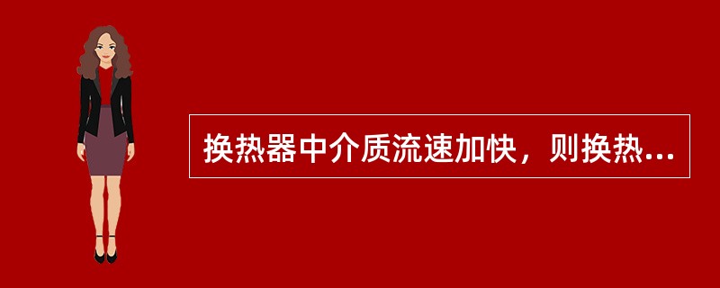 换热器中介质流速加快，则换热效率降低。（）