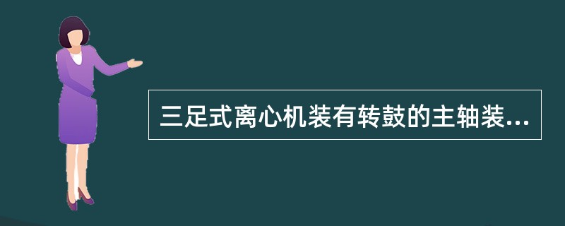 三足式离心机装有转鼓的主轴装在（）内。