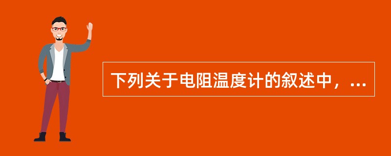 下列关于电阻温度计的叙述中，（）内容是不恰当的。