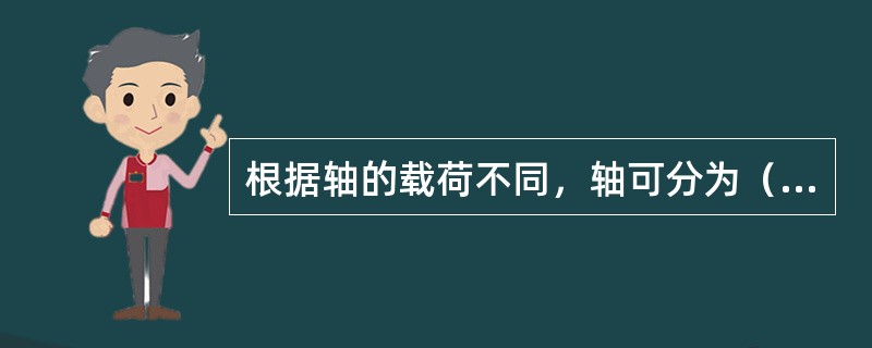 根据轴的载荷不同，轴可分为（）。