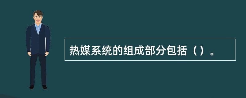 热媒系统的组成部分包括（）。