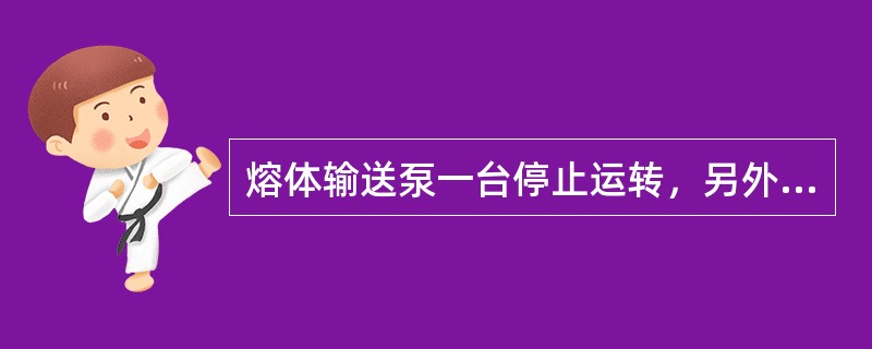 熔体输送泵一台停止运转，另外一台泵转速不变。（）