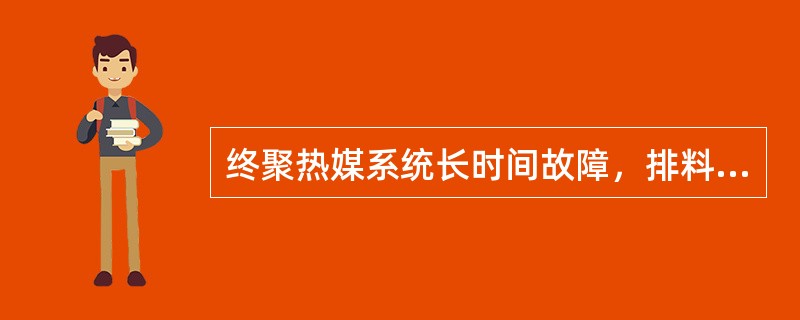 终聚热媒系统长时间故障，排料时反应釜前室物料从反应釜出口排出。（）