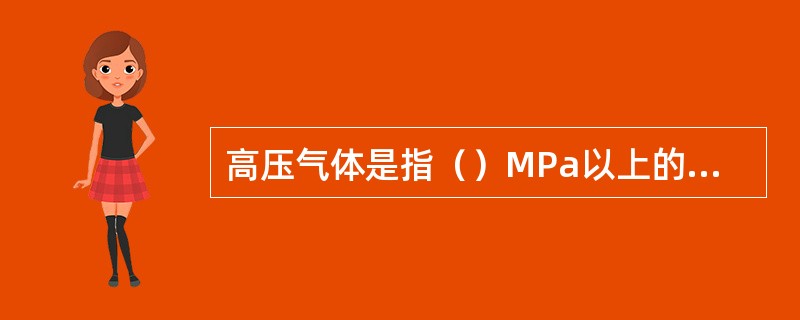 高压气体是指（）MPa以上的气体压力。