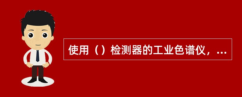 使用（）检测器的工业色谱仪，使用的燃烧空气要加装净化装置进行净化。