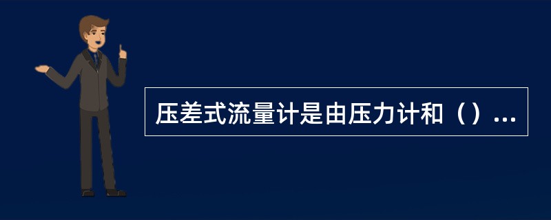 压差式流量计是由压力计和（）组成。