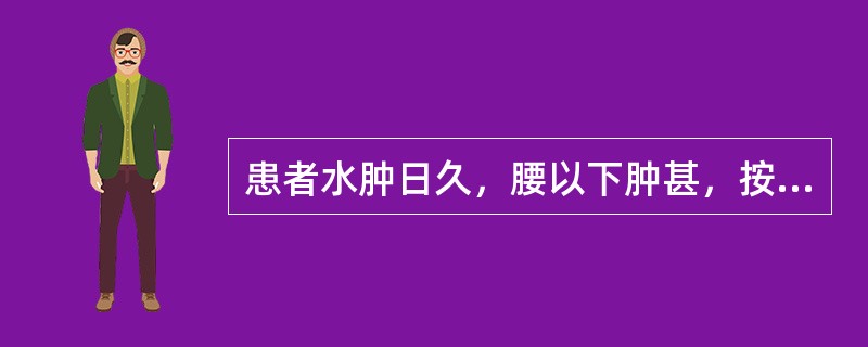 患者水肿日久，腰以下肿甚，按之凹陷不起，畏寒肢冷，尿少，舌淡苔白滑，脉沉弱。其证