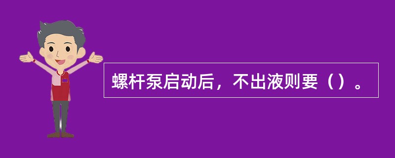 螺杆泵启动后，不出液则要（）。