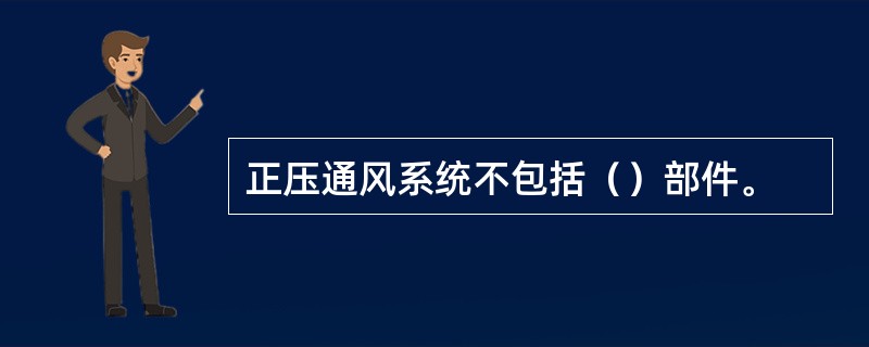 正压通风系统不包括（）部件。