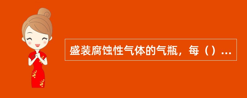 盛装腐蚀性气体的气瓶，每（）需要检验一次。