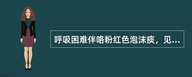 呼吸困难伴咯粉红色泡沫痰，见于（）