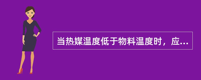 当热媒温度低于物料温度时，应该（）。