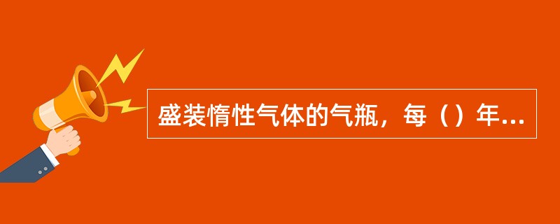 盛装惰性气体的气瓶，每（）年需要检验一次。