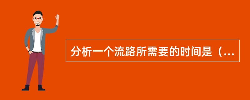 分析一个流路所需要的时间是（），从控制的角度讲，其越短越好。