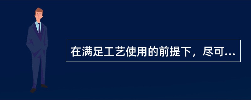 在满足工艺使用的前提下，尽可能选用精度高的压力表。（）