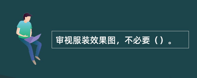 审视服装效果图，不必要（）。