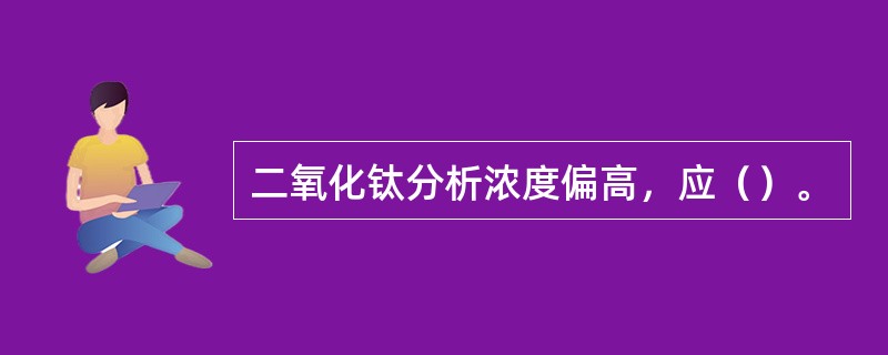 二氧化钛分析浓度偏高，应（）。