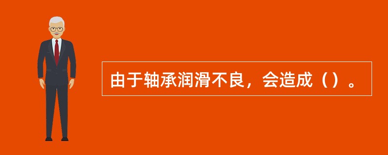 由于轴承润滑不良，会造成（）。