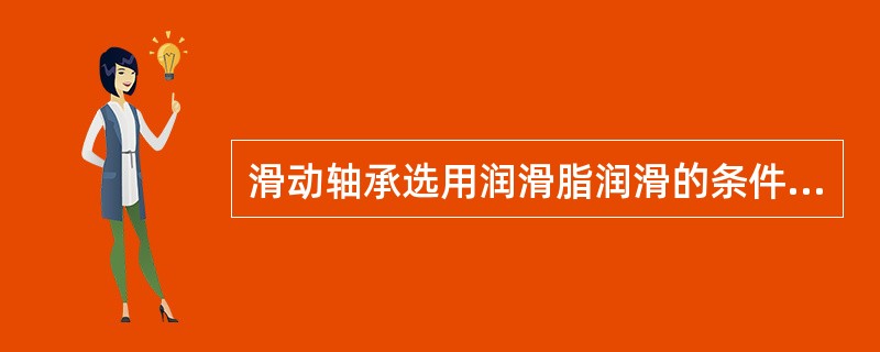 滑动轴承选用润滑脂润滑的条件为（）。