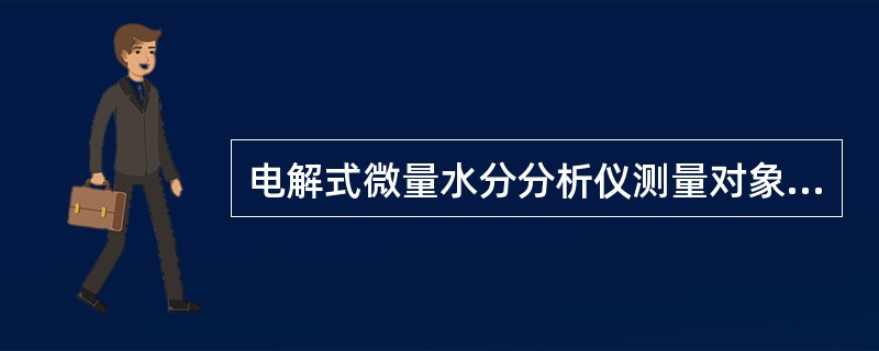 电解式微量水分分析仪测量对象较广泛，凡在电解条件下不与（）起反应的气体均可测量。