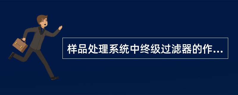 样品处理系统中终级过滤器的作用是将样品中（）微尘过滤，即将微尘全部滤除。