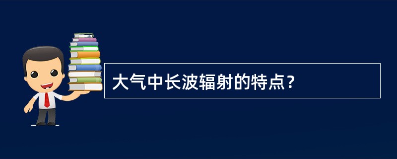 大气中长波辐射的特点？