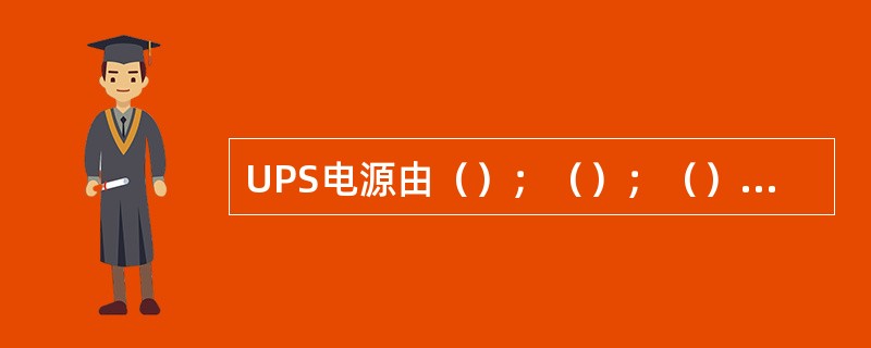 UPS电源由（）；（）；（）、静态开关等组件组成。