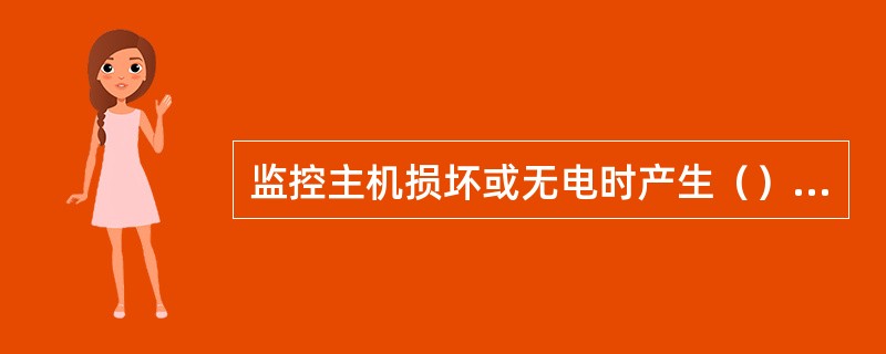 监控主机损坏或无电时产生（）告警并上传。