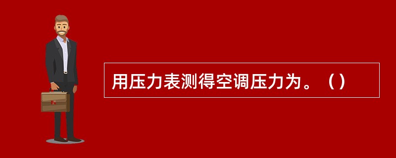 用压力表测得空调压力为。（）