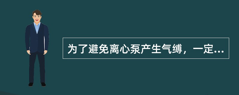 为了避免离心泵产生气缚，一定要检查并确认泵出口管线无堵塞现象。（）