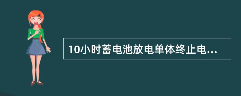 10小时蓄电池放电单体终止电压为（）。