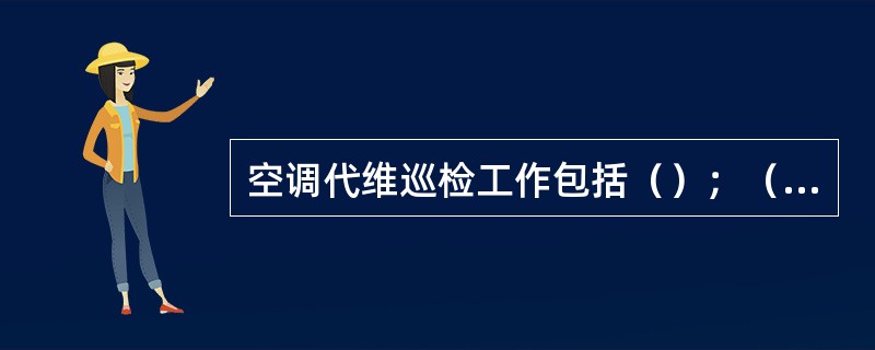 空调代维巡检工作包括（）；（）和存在问题整改三大方面内容。