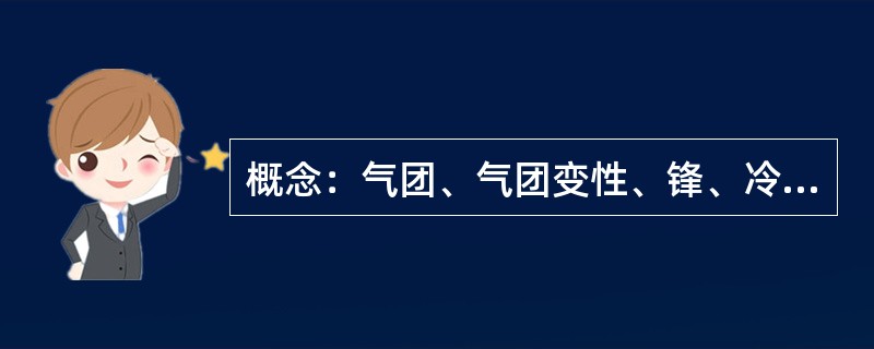 概念：气团、气团变性、锋、冷锋、暖锋、准静止锋、锢囚锋、寒潮、台风、雷暴、龙卷