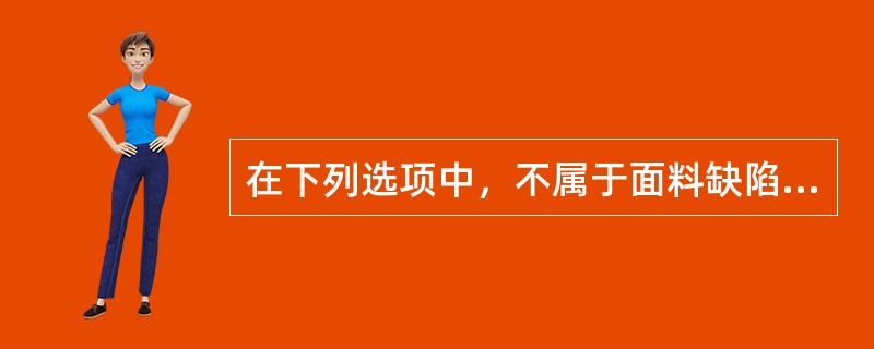 在下列选项中，不属于面料缺陷的是（）