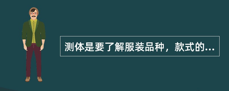 测体是要了解服装品种，款式的区别，下列（）在测量腰围，臀围时，尺寸不宜过紧。
