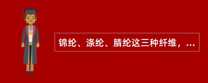 锦纶、涤纶、腈纶这三种纤维，耐热性和热稳定性最好的是（）。