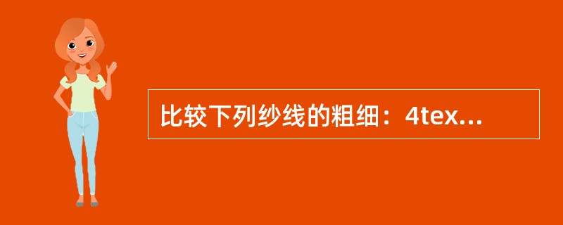 比较下列纱线的粗细：4tex比20tex（）；纯棉21s比纯棉21tex（）；2