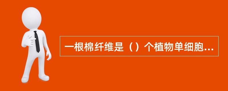 一根棉纤维是（）个植物单细胞，它是从棉籽的表皮细胞，经过（）和（）而成的。