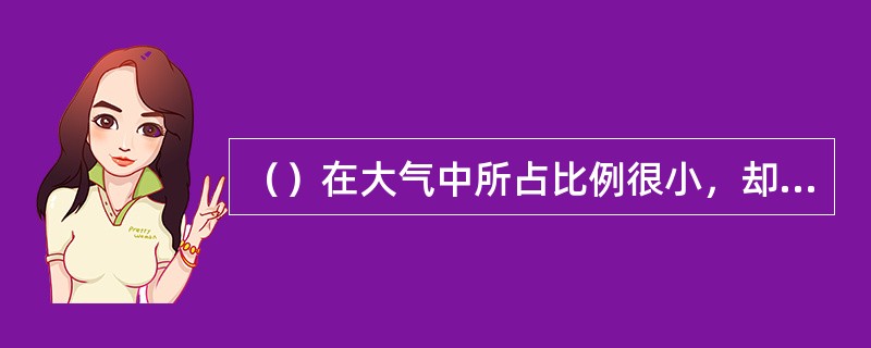 （）在大气中所占比例很小，却是大气中最活跃的成分。