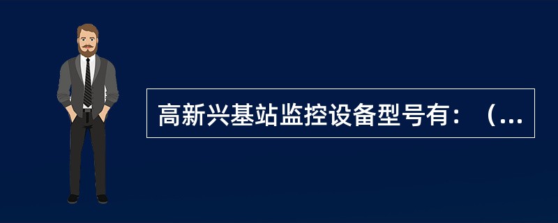 高新兴基站监控设备型号有：（）或（）。