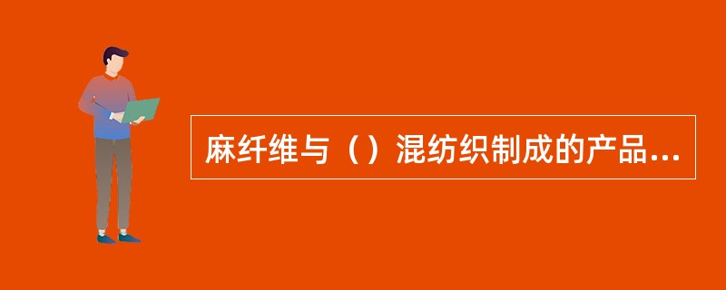 麻纤维与（）混纺织制成的产品称为麻的确良。