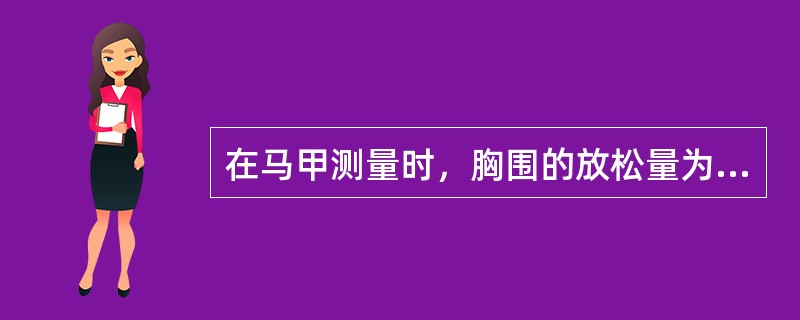 在马甲测量时，胸围的放松量为（）厘米。