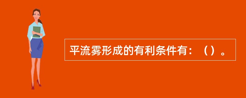 平流雾形成的有利条件有：（）。