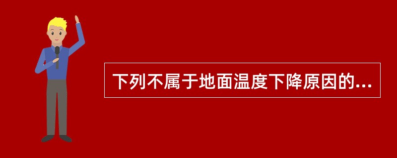 下列不属于地面温度下降原因的是（）。