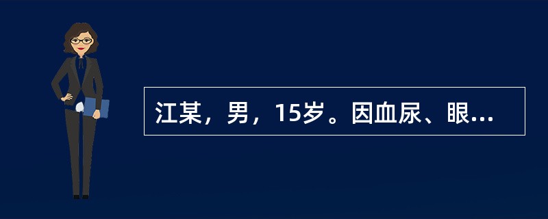 江某，男，15岁。因血尿、眼睑和下肢水肿来院就诊，确诊为急性肾小球’肾炎。在下列