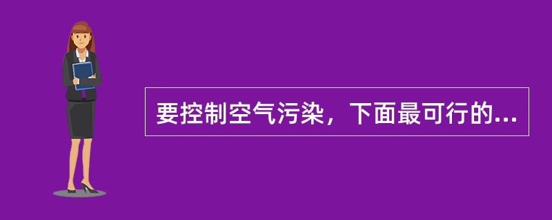 要控制空气污染，下面最可行的方法是（）