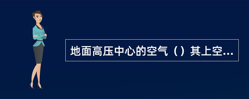 地面高压中心的空气（）其上空的空气辐合并不断（）。