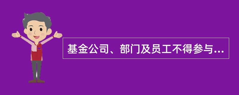 基金公司、部门及员工不得参与以下市场行为（）。Ⅰ.与他人串通，以事先约定的时间、